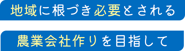 地域に根づき必要とされる 農業会社作りを目指して